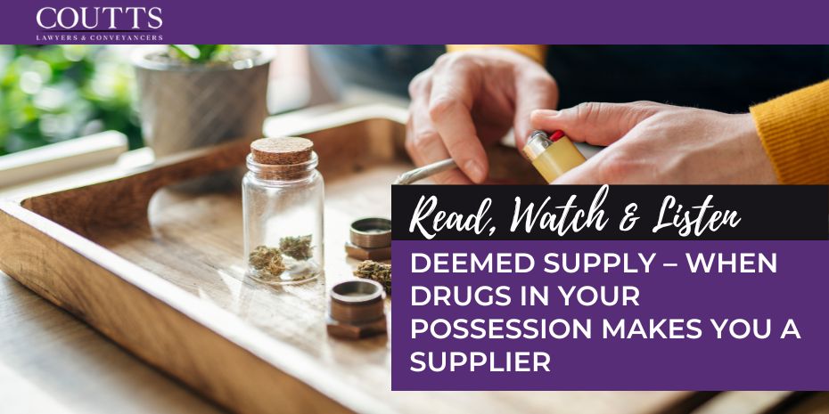 DEEMED SUPPLY – WHEN DRUGS IN YOUR POSSESSION MAKES YOU A SUPPLIER