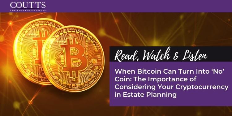 When Bitcoin Can Turn Into ‘No’ Coin: The Importance of Considering Your Cryptocurrency in Estate Planning