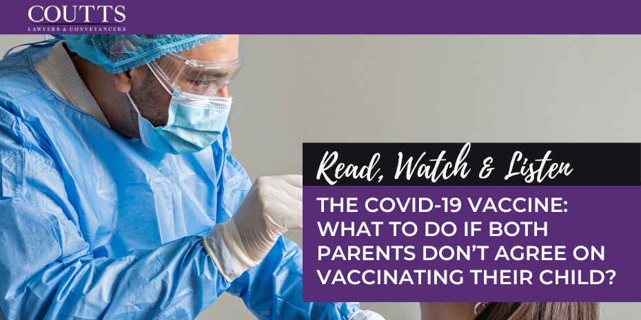 THE COVID-19 VACCINE: WHAT TO DO IF BOTH PARENTS DON’T AGREE ON VACCINATING THEIR CHILD?